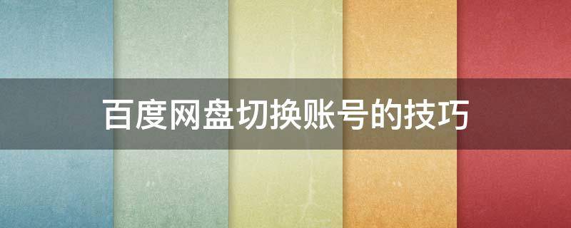 百度网盘切换账号的技巧 百度网盘里怎么切换账号