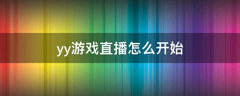 yy游戏直播怎么开始 yy怎么开启游戏直播教程