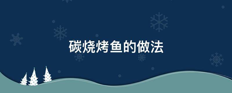 碳烧烤鱼的做法 碳烤鱼的做法最正宗的做法