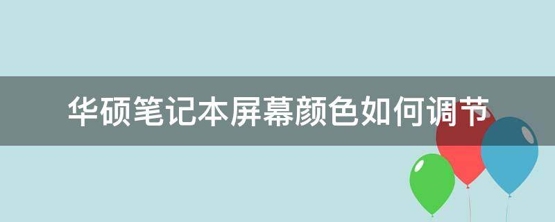 华硕笔记本屏幕颜色如何调节（华硕笔记本的颜色设置调多少合适）