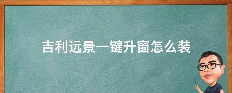 吉利远景一键升窗怎么装 吉利新远景幸福版有没有一键升窗的功能