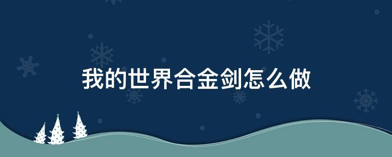 我的世界合金剑怎么做（我的世界太合金剑怎么做）