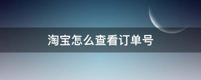 淘宝怎么查看订单号（淘宝怎么查看订单号物流信息）