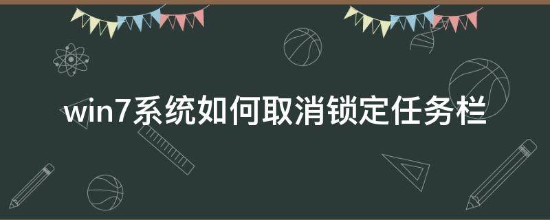 win7系统如何取消锁定任务栏 电脑取消锁定任务栏