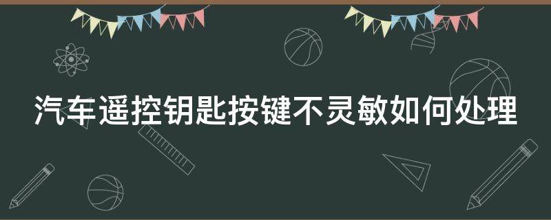 汽车遥控钥匙按键不灵敏如何处理（汽车遥控钥匙按键不灵敏的处理方法）