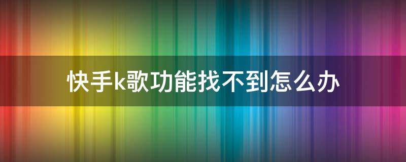 快手k歌功能找不到怎么办 新版快手k歌功能怎么找不到了