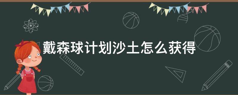 戴森球计划沙土怎么获得（戴森球计划怎样获得沙土）