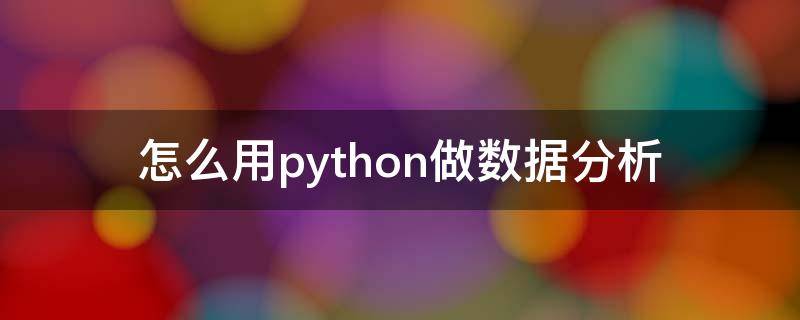 怎么用python做数据分析（Python如何进行数据分析）