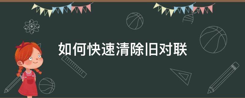 如何快速清除旧对联（如何撕掉旧对联）