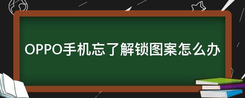 OPPO手机忘了解锁图案怎么办 oppo手机忘记解锁图案了怎么办