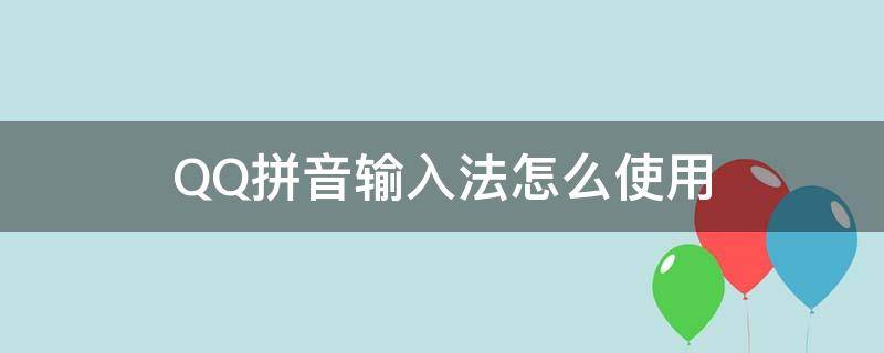 QQ拼音输入法怎么使用（qq输入法和qq拼音输入法）