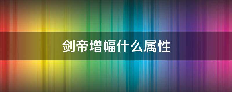 剑帝增幅什么属性 剑帝增幅什么属性好