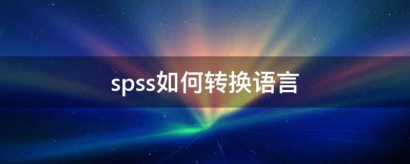 spss如何转换语言 spss怎么转换语言