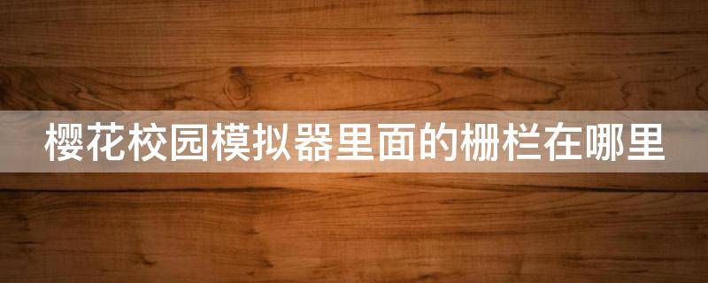 樱花校园模拟器里面的栅栏在哪里 樱花校园怎么布置阁楼