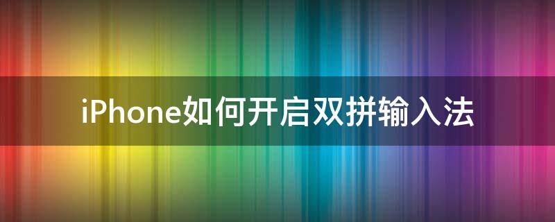 iPhone如何开启双拼输入法 iphone输入法设置双拼