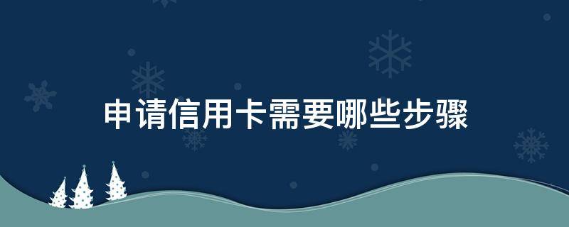 申请信用卡需要哪些步骤 到银行申请信用卡需要什么条件