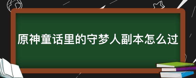 原神童话里的守梦人副本怎么过 原神童话里的守梦人副本怎么过关