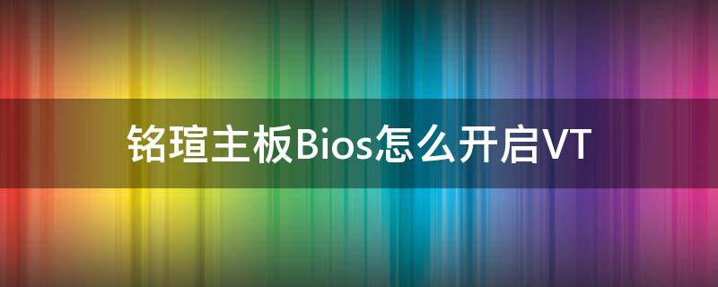 铭瑄主板Bios怎么开启VT 铭瑄主板bios怎么开启csm