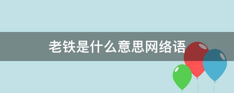 老铁是什么意思网络语 老铁是什么意思网络用语