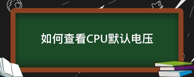 如何查看CPU默认电压 如何查看CPU电压