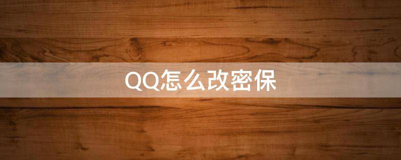 QQ怎么改密保（qq怎么改密保手机）