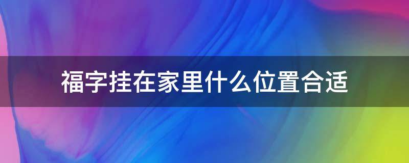 福字挂在家里什么位置合适（福字应该挂在家的哪里）