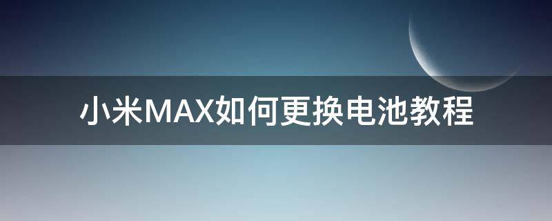 小米MAX如何更换电池教程（小米max手机电池更换视频教学）
