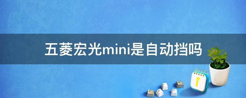 五菱宏光mini是自动挡吗 五菱宏光mini是自动挡吗?