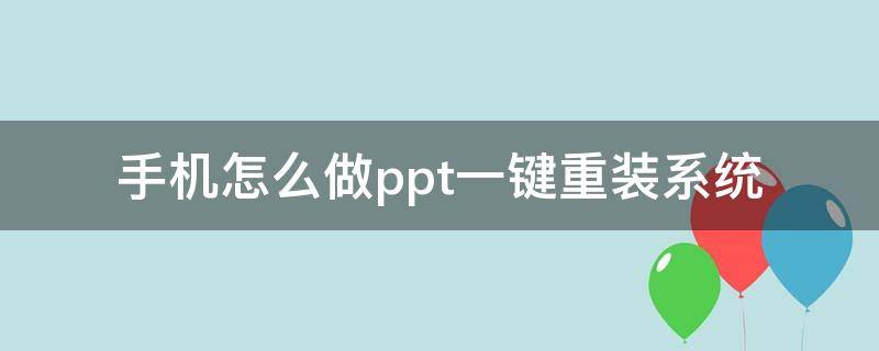 手机怎么做ppt一键重装系统（手机如何自己做ppt）