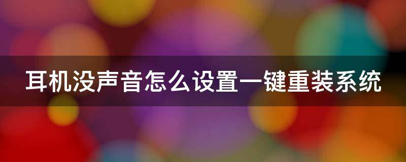 耳机没声音怎么设置一键重装系统（耳机没声音怎么设置一键重装系统呢）