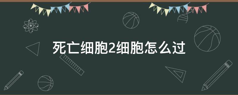 死亡细胞2细胞怎么过 死亡细胞二细胞