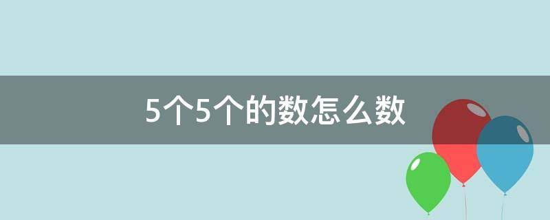 5个5个的数怎么数（5个5个的数怎么数到100）