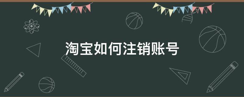 淘宝如何注销账号（淘宝如何注销账号?）