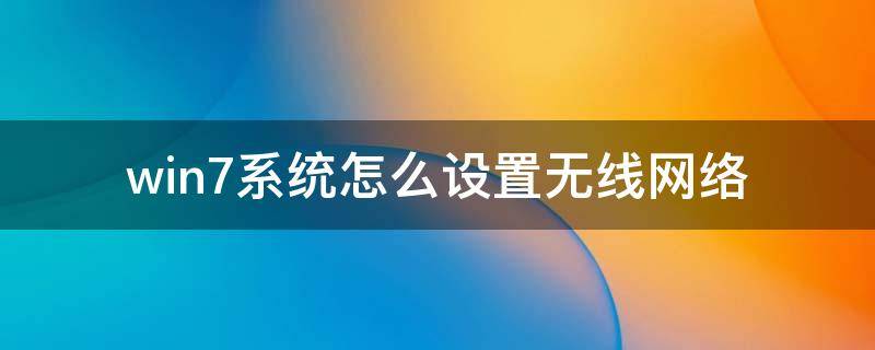 win7系统怎么设置无线网络 win7如何设置无线