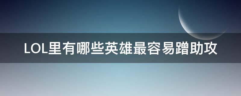 LOL里有哪些英雄最容易蹭助攻 lol助攻有什么用