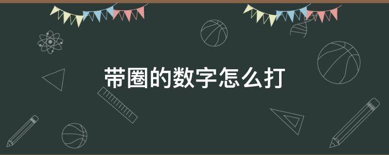 带圈的数字怎么打 手机带圈的数字怎么打