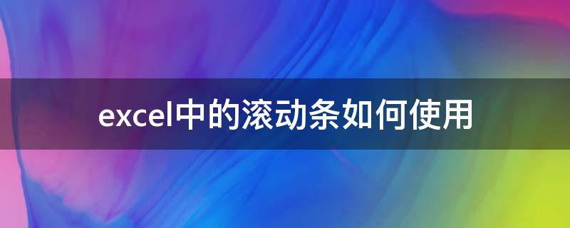 excel中的滚动条如何使用 excel表格中滚动条怎么弄