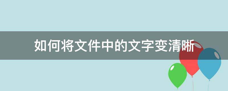 如何将文件中的文字变清晰（如何让文件字体变清晰）