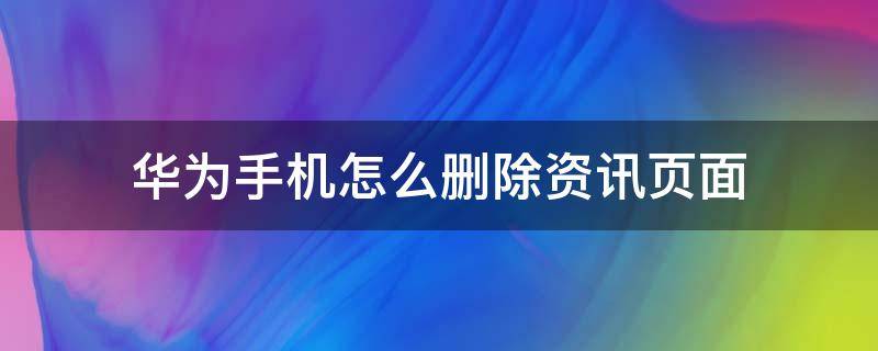 华为手机怎么删除资讯页面 华为手机页面的华为资讯怎么关掉