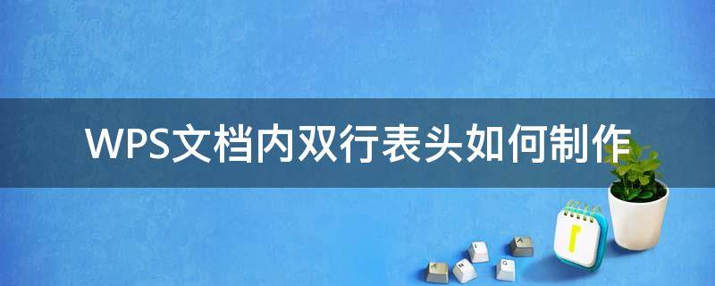 WPS文档内双行表头如何制作（wps表头制作方法）