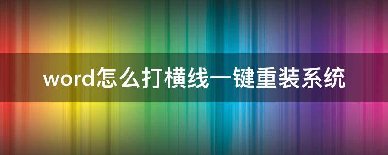 word怎么打横线一键重装系统（word怎么打横线一键重装系统教程）