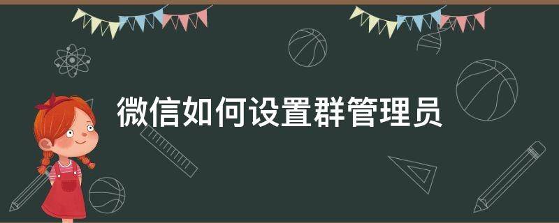 微信如何设置群管理员 微信如何设置群管理员功能