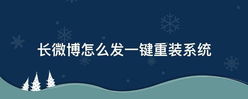 长微博怎么发一键重装系统 新浪微博长微博怎么发