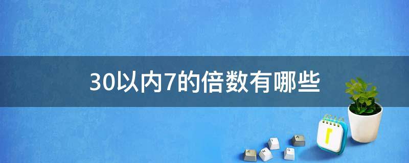 30以内7的倍数有哪些（30以内的7的倍数有哪些）