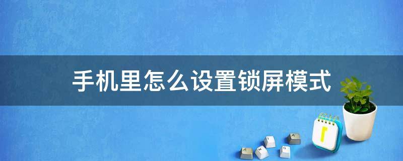 手机里怎么设置锁屏模式 手机锁屏方式怎么设置