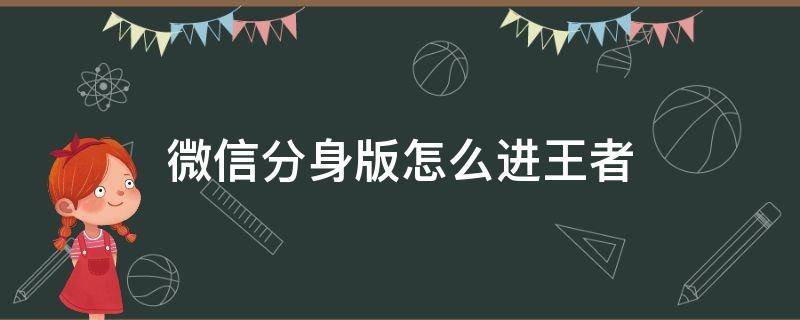 微信分身版怎么进王者（微信分身怎么登陆王者）