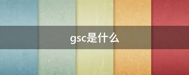 gsc是什么（gsc是什么意思）