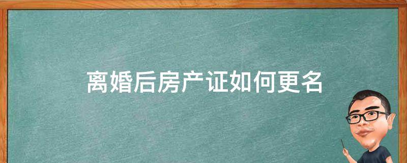 离婚后房产证如何更名 离婚后房产证名字怎么变更