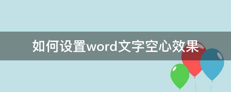 如何设置word文字空心效果 word文档空心字体怎么设置