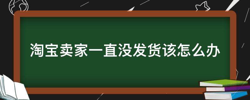 淘宝卖家一直没发货该怎么办 淘宝商家一直没发货 我也不去处理 最后会怎样